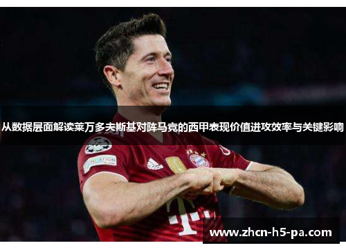 从数据层面解读莱万多夫斯基对阵马竞的西甲表现价值进攻效率与关键影响