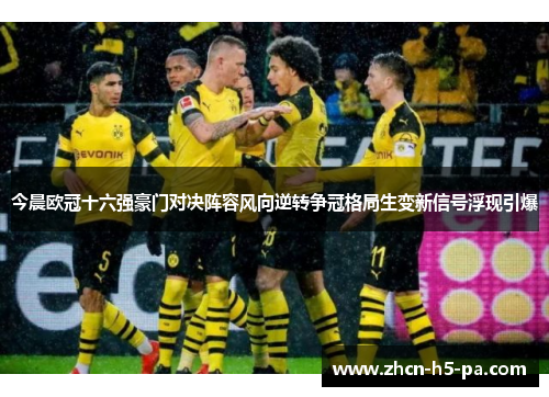 今晨欧冠十六强豪门对决阵容风向逆转争冠格局生变新信号浮现引爆 今晨欧冠十六强豪门对决阵容风向逆转争冠格局生变新信号浮现引爆
