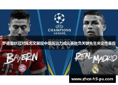 罗德里欧冠对阵尤文展现中场统治力成比赛胜负关键先生决定性表现