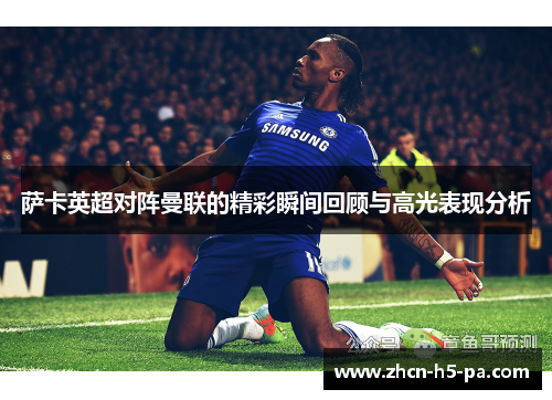 萨卡英超对阵曼联的精彩瞬间回顾与高光表现分析 萨卡英超对阵曼联的精彩瞬间回顾与高光表现分析