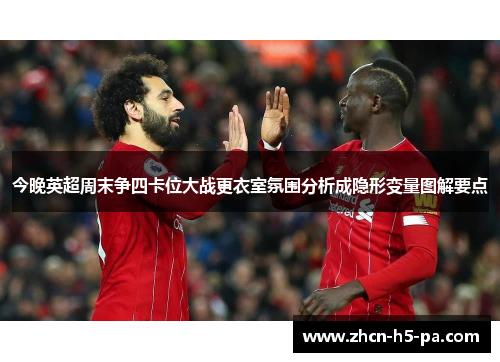 今晚英超周末争四卡位大战更衣室氛围分析成隐形变量图解要点 今晚英超周末争四卡位大战更衣室氛围分析成隐形变量图解要点