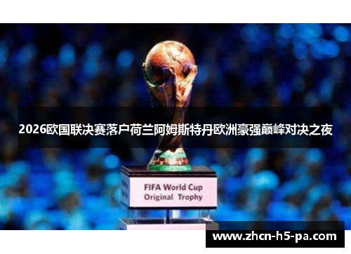 2026欧国联决赛落户荷兰阿姆斯特丹欧洲豪强巅峰对决之夜 2026欧国联决赛落户荷兰阿姆斯特丹欧洲豪强巅峰对决之夜