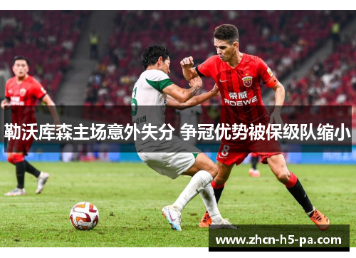 勒沃库森主场意外失分 争冠优势被保级队缩小 勒沃库森主场意外失分 争冠优势被保级队缩小
