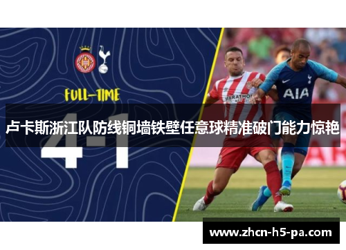 卢卡斯浙江队防线铜墙铁壁任意球精准破门能力惊艳 卢卡斯浙江队防线铜墙铁壁任意球精准破门能力惊艳