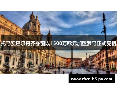 托马索巴尔丹齐冬窗以1500万欧元加盟罗马正式亮相 托马索巴尔丹齐冬窗以1500万欧元加盟罗马正式亮相