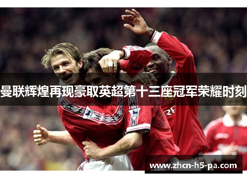 曼联辉煌再现豪取英超第十三座冠军荣耀时刻