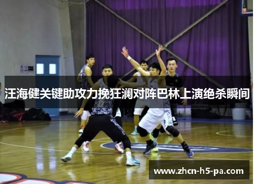 汪海健关键助攻力挽狂澜对阵巴林上演绝杀瞬间 汪海健关键助攻力挽狂澜对阵巴林上演绝杀瞬间