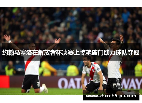 约翰马塞洛在解放者杯决赛上惊艳破门助力球队夺冠 约翰马塞洛在解放者杯决赛上惊艳破门助力球队夺冠