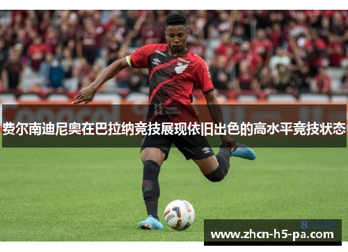 费尔南迪尼奥在巴拉纳竞技展现依旧出色的高水平竞技状态 费尔南迪尼奥在巴拉纳竞技展现依旧出色的高水平竞技状态