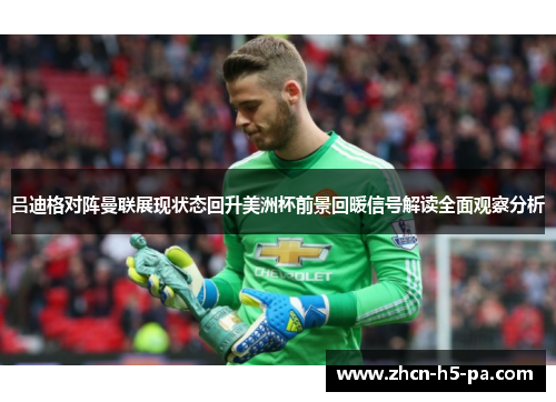 吕迪格对阵曼联展现状态回升美洲杯前景回暖信号解读全面观察分析 吕迪格对阵曼联展现状态回升美洲杯前景回暖信号解读全面观察分析