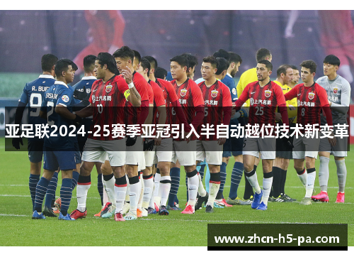 亚足联2024-25赛季亚冠引入半自动越位技术新变革 亚足联2024-25赛季亚冠引入半自动越位技术新变革